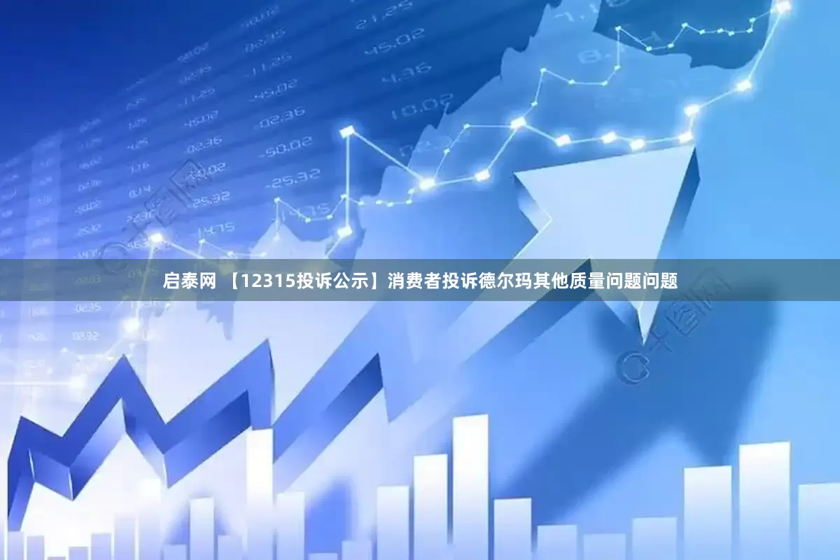 启泰网 【12315投诉公示】消费者投诉德尔玛其他质量问题问题