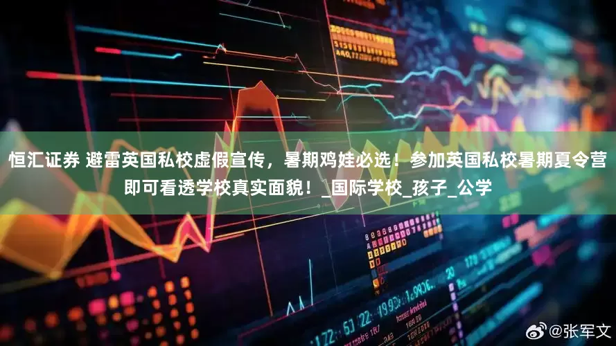 恒汇证券 避雷英国私校虚假宣传，暑期鸡娃必选！参加英国私校暑期夏令营即可看透学校真实面貌！_国际学校_孩子_公学