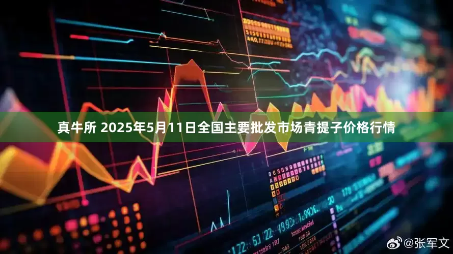 真牛所 2025年5月11日全国主要批发市场青提子价格行情
