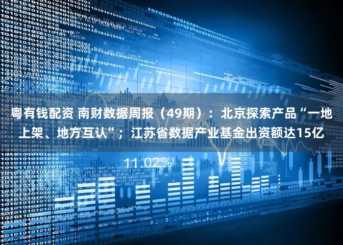 粤有钱配资 南财数据周报（49期）：北京探索产品“一地上架、地方互认”；江苏省数据产业基金出资额达15亿
