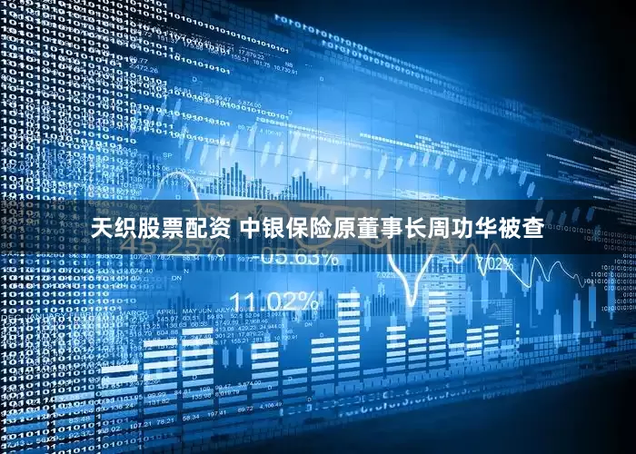 天织股票配资 中银保险原董事长周功华被查