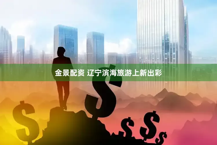 金景配资 辽宁滨海旅游上新出彩