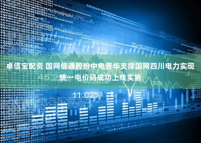 卓信宝配资 国网信通股份中电普华支撑国网四川电力实现统一电价码成功上线实施