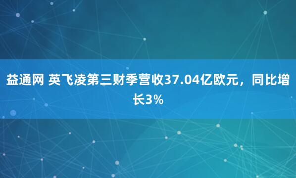 益通网 英飞凌第三财季营收37.04亿欧元，同比增长3%