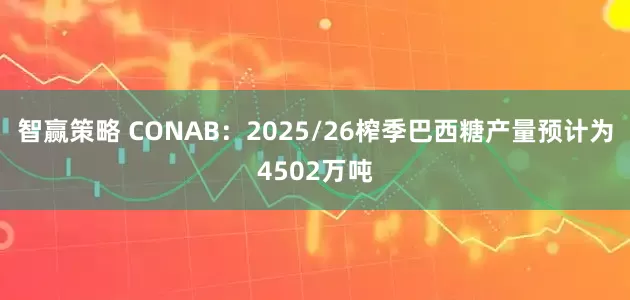 智赢策略 CONAB：2025/26榨季巴西糖产量预计为4502万吨