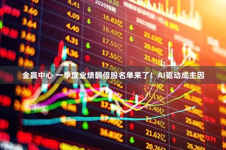金赢中心 一季度业绩翻倍股名单来了！AI驱动成主因