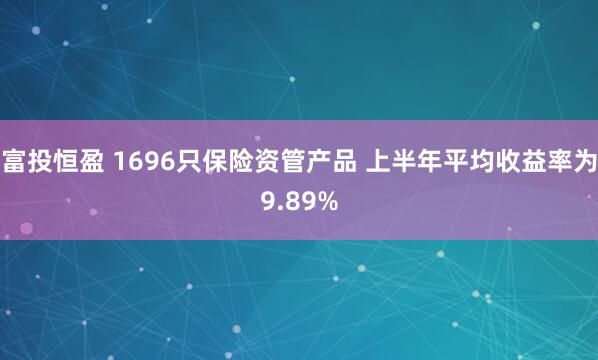 富投恒盈 1696只保险资管产品 上半年平均收益率为9.89%